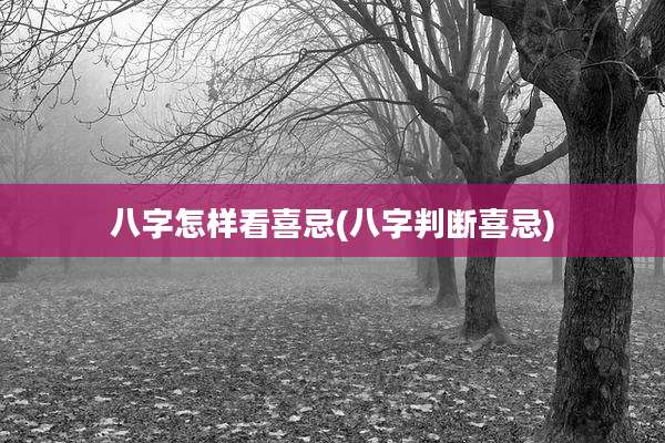 八字怎样看喜忌(八字判断喜忌)