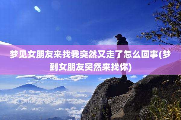 梦见女朋友来找我突然又走了怎么回事(梦到女朋友突然来找你)