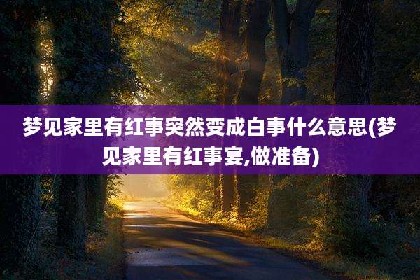 梦见家里有红事突然变成白事什么意思(梦见家里有红事宴,做准备)