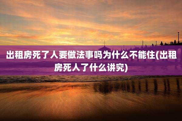 出租房死了人要做法事吗为什么不能住(出租房死人了什么讲究)