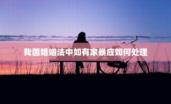 我国婚姻法中如有家暴应如何处理