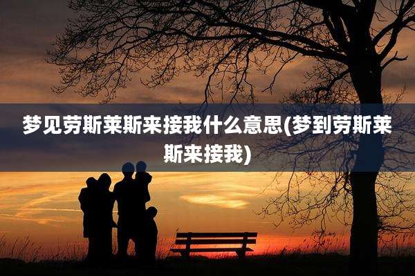 梦见劳斯莱斯来接我什么意思(梦到劳斯莱斯来接我)