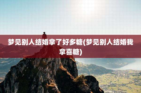 梦见别人结婚拿了好多糖(梦见别人结婚我拿喜糖)