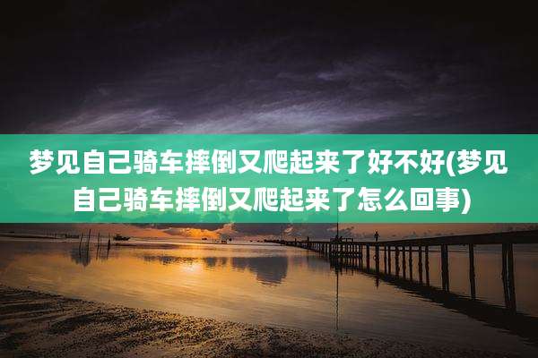 梦见自己骑车摔倒又爬起来了好不好(梦见自己骑车摔倒又爬起来了怎么回事)