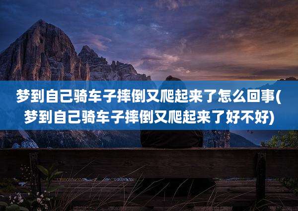 梦到自己骑车子摔倒又爬起来了怎么回事(梦到自己骑车子摔倒又爬起来了好不好)
