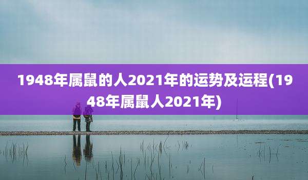 1948年属鼠的人2021年的运势及运程(1948年属鼠人2021年)