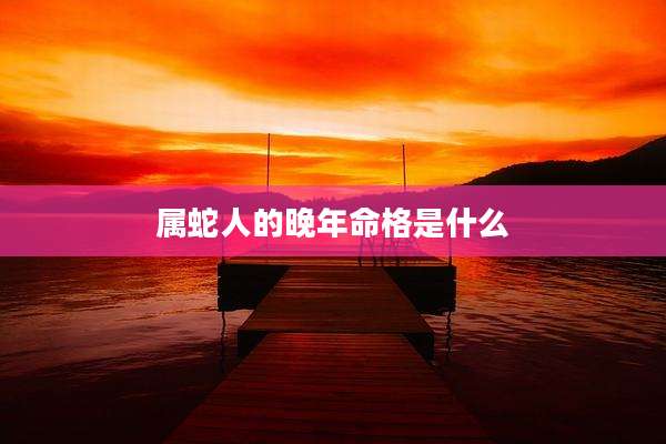 属蛇人的晚年命格是什么