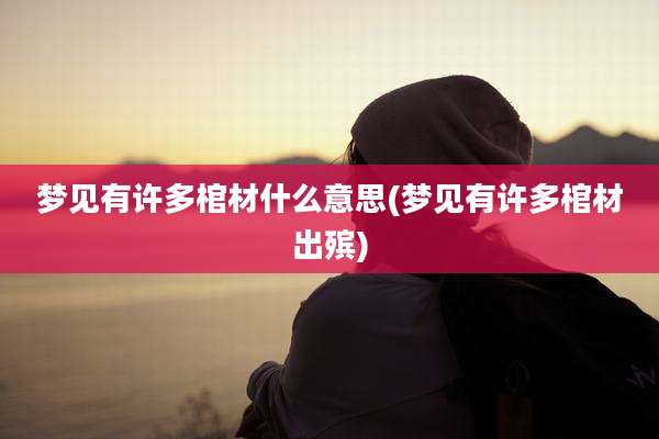 梦见有许多棺材什么意思(梦见有许多棺材出殡)