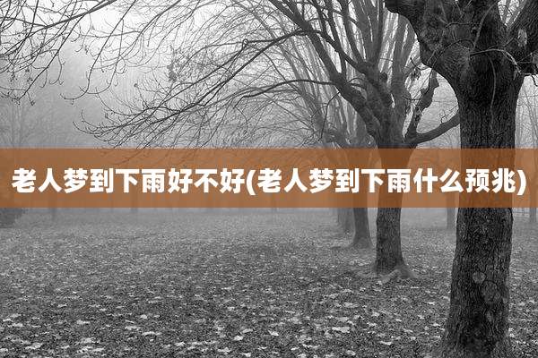 老人梦到下雨好不好(老人梦到下雨什么预兆)
