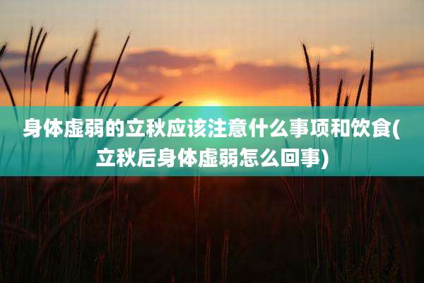身体虚弱的立秋应该注意什么事项和饮食(立秋后身体虚弱怎么回事)