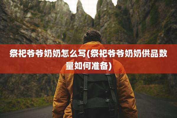 祭祀爷爷奶奶怎么写(祭祀爷爷奶奶供品数量如何准备)