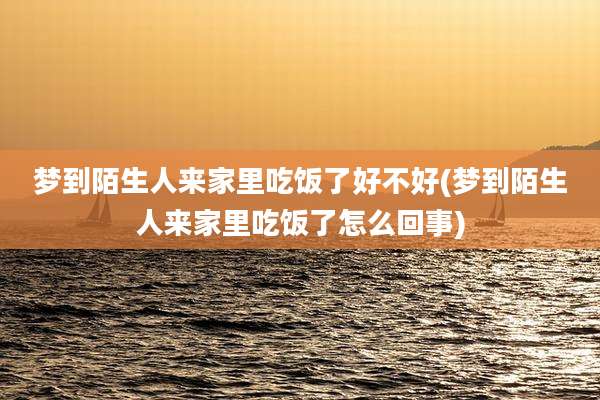 梦到陌生人来家里吃饭了好不好(梦到陌生人来家里吃饭了怎么回事)