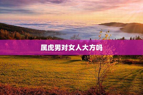 属虎男对女人大方吗