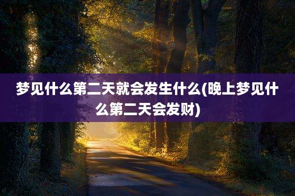 梦见什么第二天就会发生什么(晚上梦见什么第二天会发财)
