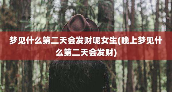 梦见什么第二天会发财呢女生(晚上梦见什么第二天会发财)