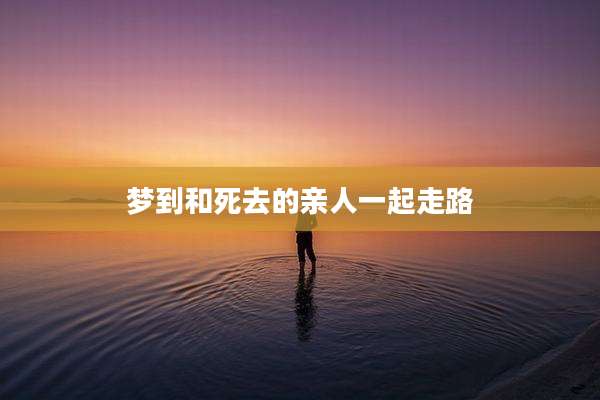 梦到和死去的亲人一起走路