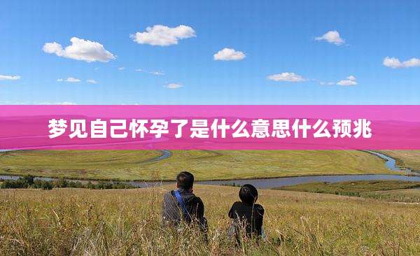 梦见自己怀孕了是什么意思什么预兆
