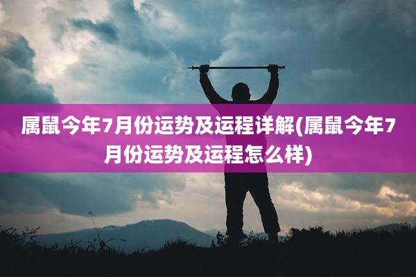 属鼠今年7月份运势及运程详解(属鼠今年7月份运势及运程怎么样)