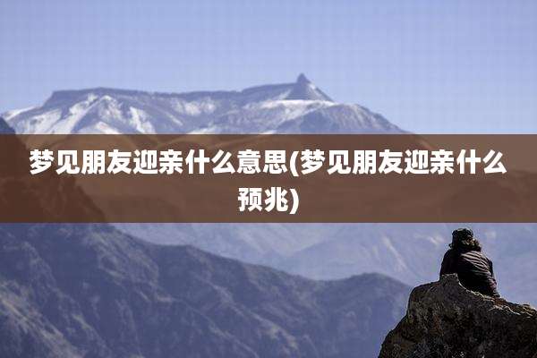 梦见朋友迎亲什么意思(梦见朋友迎亲什么预兆)