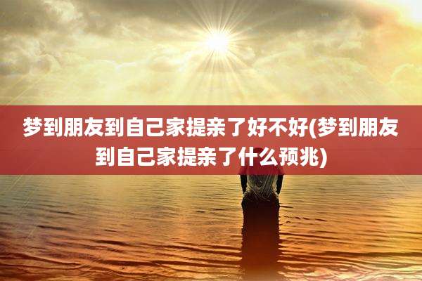 梦到朋友到自己家提亲了好不好(梦到朋友到自己家提亲了什么预兆)