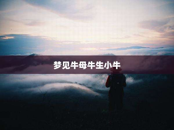 梦见牛母牛生小牛