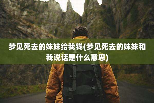 梦见死去的妹妹给我钱(梦见死去的妹妹和我说话是什么意思)