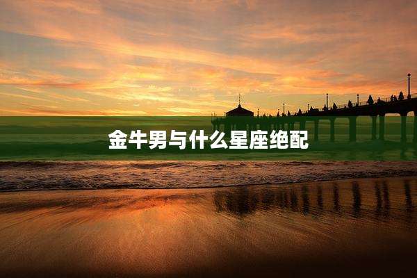 金牛男与什么星座绝配