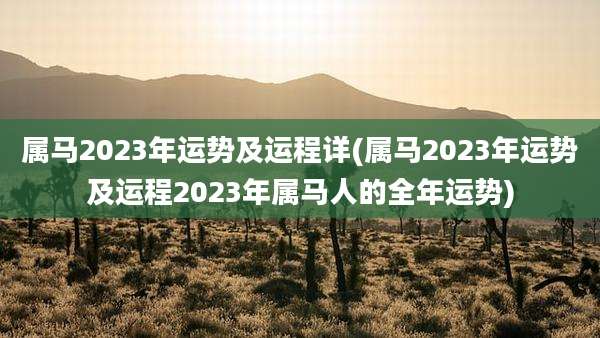 属马2023年运势及运程详(属马2023年运势及运程2023年属马人的全年运势)