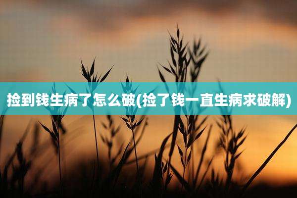 捡到钱生病了怎么破(捡了钱一直生病求破解)