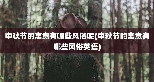 中秋节的寓意有哪些风俗呢(中秋节的寓意有哪些风俗英语)