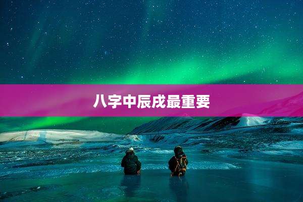 八字中辰戌最重要