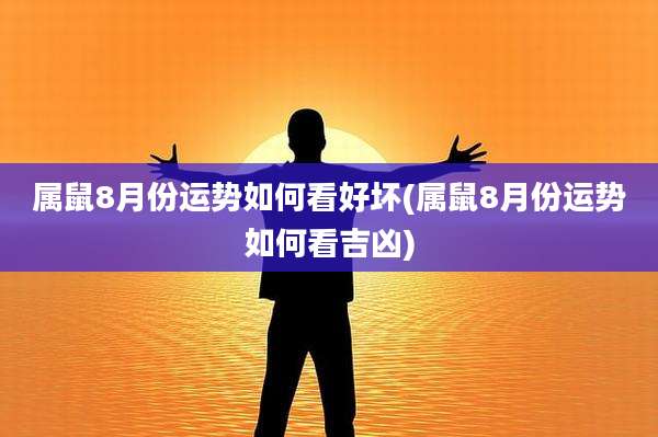 属鼠8月份运势如何看好坏(属鼠8月份运势如何看吉凶)
