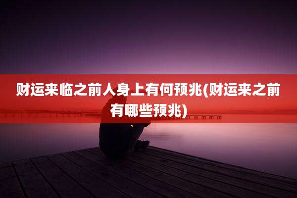 财运来临之前人身上有何预兆(财运来之前有哪些预兆)
