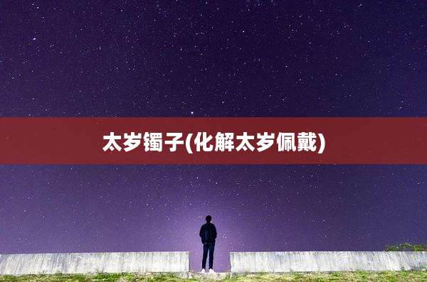 太岁镯子(化解太岁佩戴)