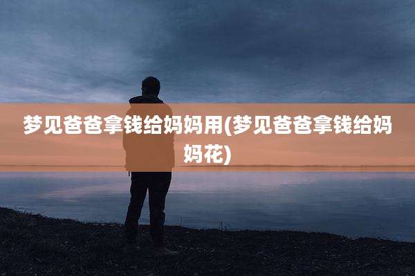 梦见爸爸拿钱给妈妈用(梦见爸爸拿钱给妈妈花)