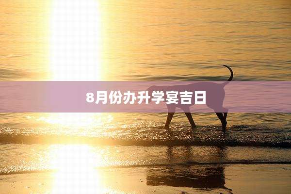8月份办升学宴吉日