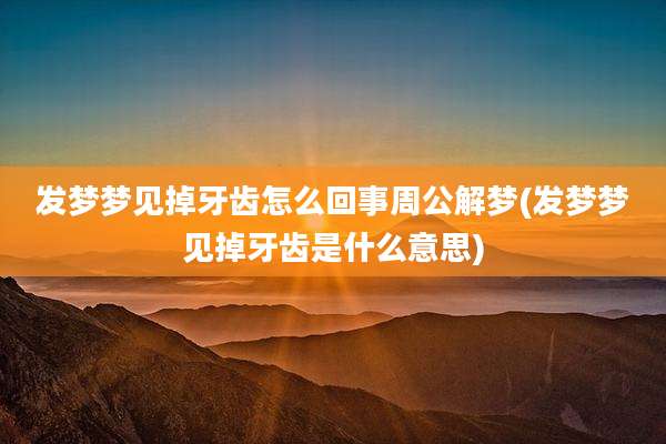 发梦梦见掉牙齿怎么回事周公解梦(发梦梦见掉牙齿是什么意思)