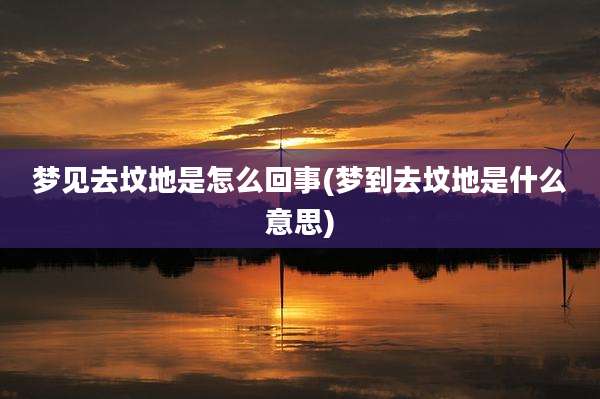 梦见去坟地是怎么回事(梦到去坟地是什么意思)