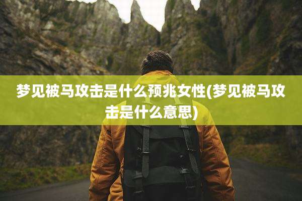 梦见被马攻击是什么预兆女性(梦见被马攻击是什么意思)