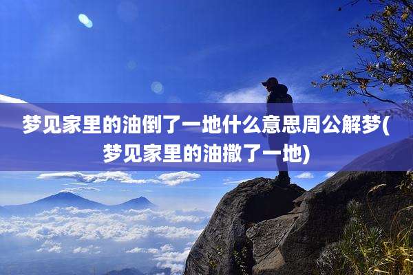梦见家里的油倒了一地什么意思周公解梦(梦见家里的油撒了一地)