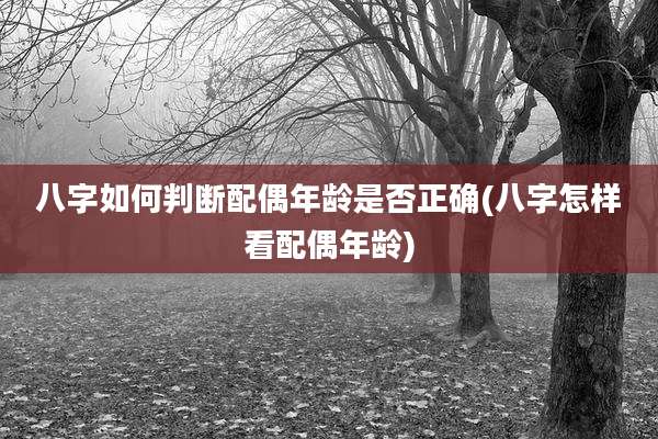 八字如何判断配偶年龄是否正确(八字怎样看配偶年龄)