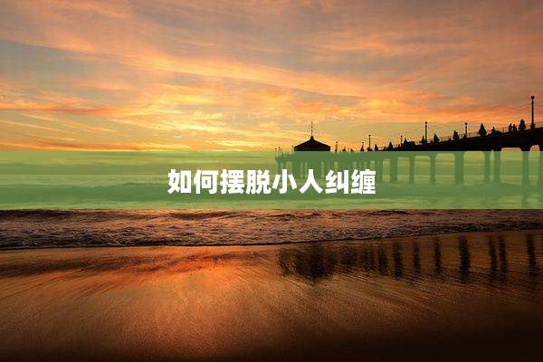 如何摆脱小人纠缠