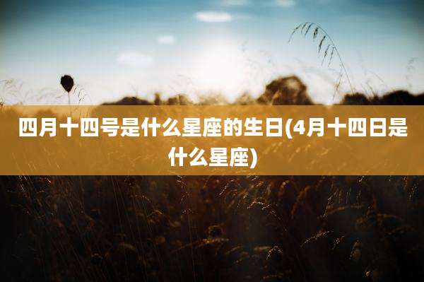 四月十四号是什么星座的生日(4月十四日是什么星座)