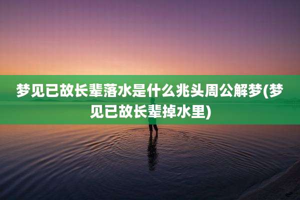 梦见已故长辈落水是什么兆头周公解梦(梦见已故长辈掉水里)