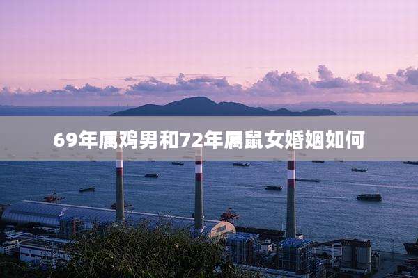 69年属鸡男和72年属鼠女婚姻如何