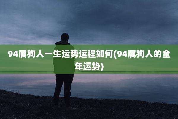 94属狗人一生运势运程如何(94属狗人的全年运势)