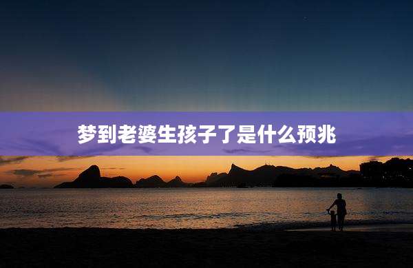 梦到老婆生孩子了是什么预兆
