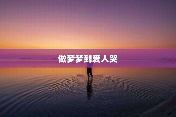 做梦梦到爱人哭