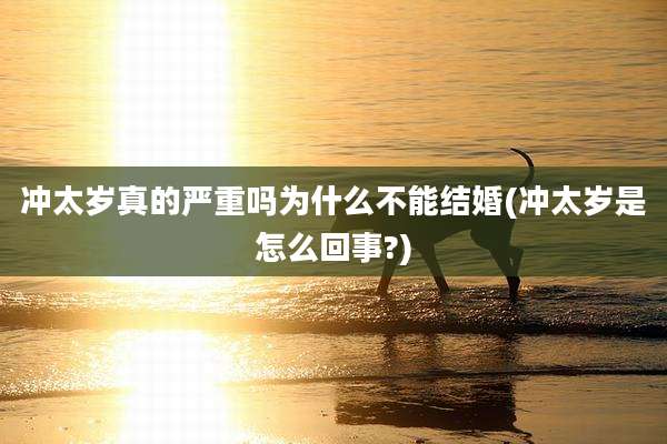 冲太岁真的严重吗为什么不能结婚(冲太岁是怎么回事?)