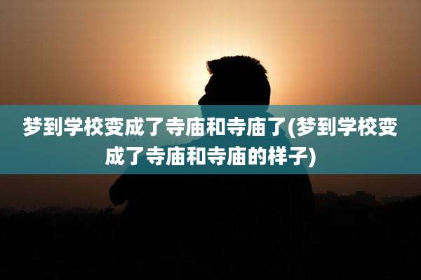 梦到学校变成了寺庙和寺庙了(梦到学校变成了寺庙和寺庙的样子)